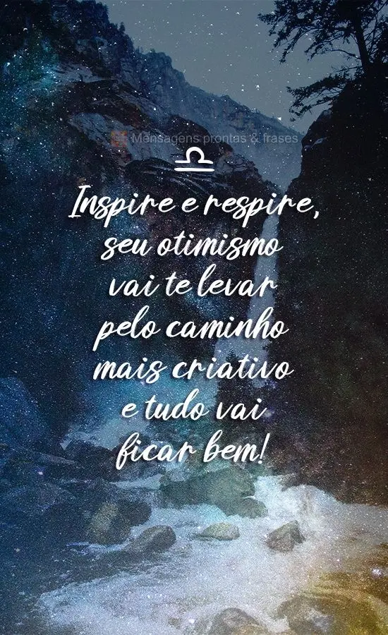 Inspire e respire, seu otimismo vai te levar pelo caminho mais criativo e tudo vai ficar bem!
