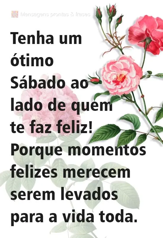 Tenha um ótimo Sábado ao lado de quem te faz feliz! Porque momentos felizes merecem ser levados para a vida toda.
