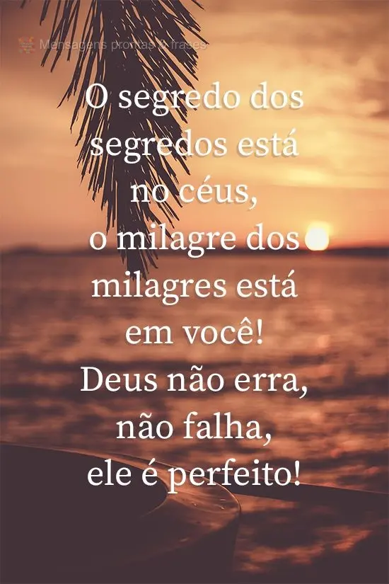 O segredo dos segredos está no céu, o milagre dos milagres está em você! Deus não erra, não falha, ele é perfeito!
