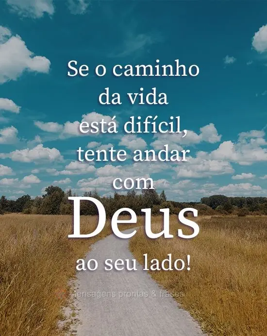 Se o caminho da vida está difícil, tente andar com Deus ao seu lado!
