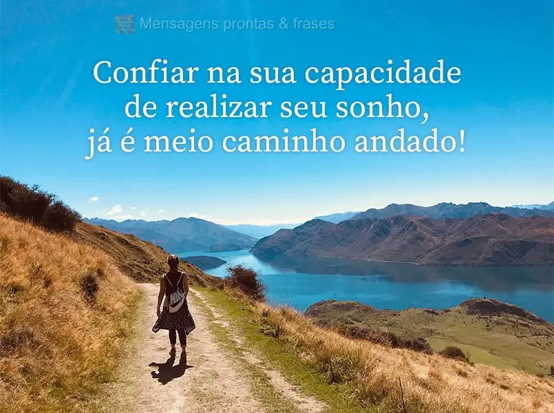 Confiar na sua capacidade de realizar seu sonho, já é meio caminho andado!
