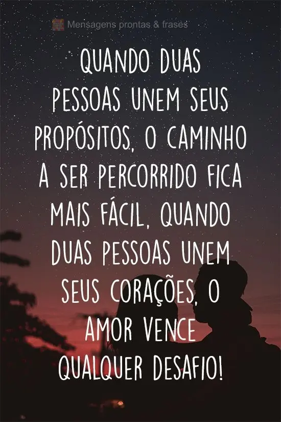 Quando duas pessoas unem seus propósitos, o caminho a ser percorrido fica mais fácil, quando duas pessoas unem seus corações, o amor vence qualquer d...