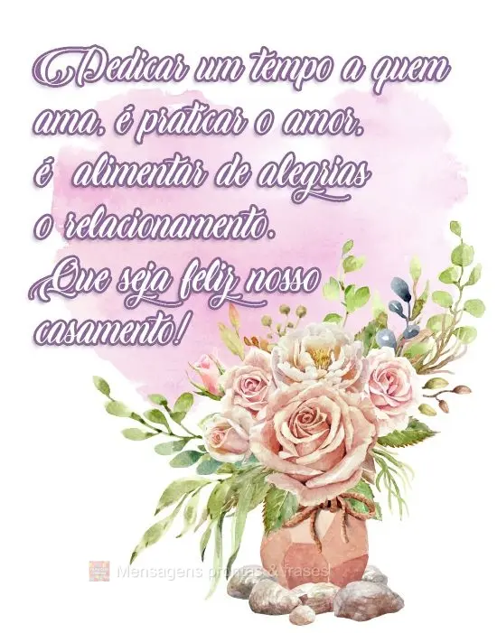 Dedicar um tempo a quem ama, é praticar o amor, é  alimentar de alegrias o relacionamento. Que seja feliz nosso casamento!
