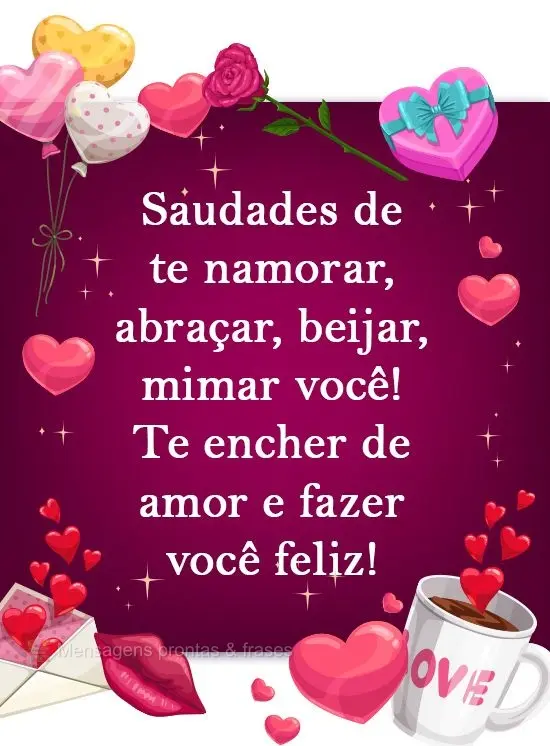 Saudades de te namorar, abraçar, beijar, mimar você! Te encher de amor e fazer você feliz!
