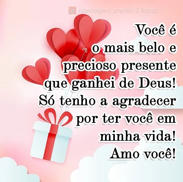 Você é o mais belo e precioso presente que ganhei de Deus! Só tenho a agradecer por ter você em minha vida!  Amo você!