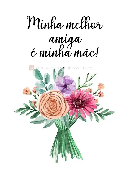 Minha melhor amiga é minha mãe!
