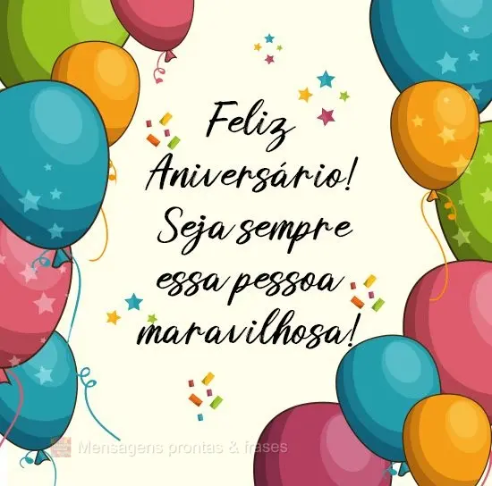 Seja sempre essa pessoa maravilhosa!
 Feliz Aniversário! 