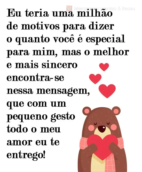 Eu teria uma milhão de motivos para dizer o quanto você é especial para mim, mas o melhor e mais sincero  encontra-se nessa mensagem, que com um peque...