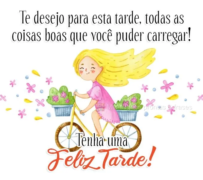 Te desejo para esta tarde, todas as coisas boas  que você puder carregar! 
 Tenha uma Feliz Tarde! 