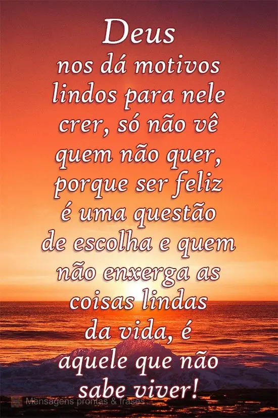 Deus nos dá motivos lindos para nele crer, só não vê quem não quer, porque ser feliz é um questão de escolha e quem não enxerga as coisas lindas ...