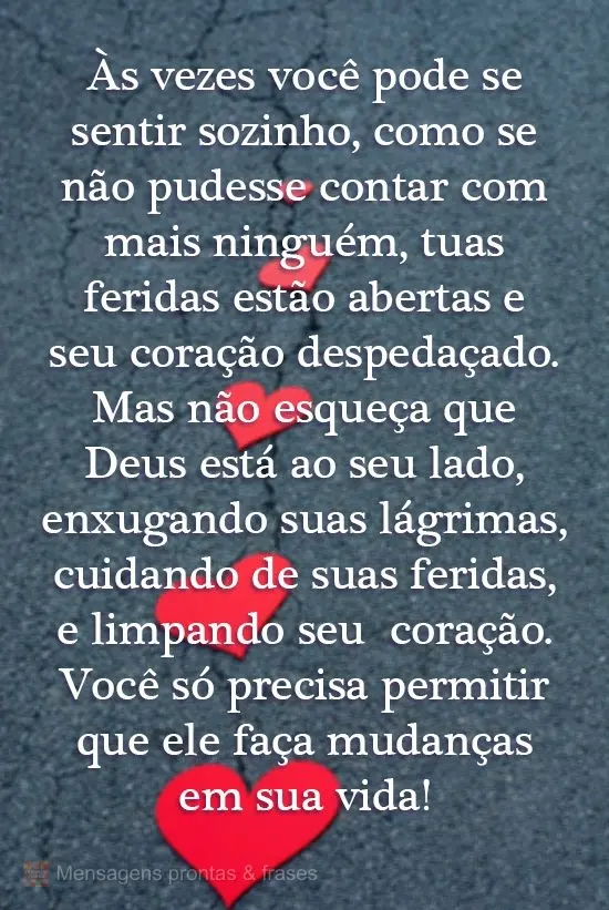 Às vezes você pode se sentir sozinho, como se não pudesse contar com mais ninguém, tuas feridas estão abertas e seu coração despedaçado. Mas não...