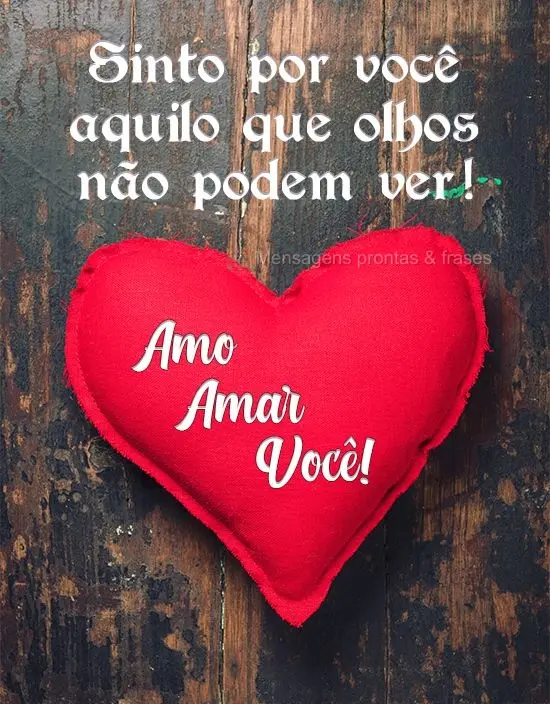 Sinto por você aquilo que olhos não podem ver!  Amo amar você! 