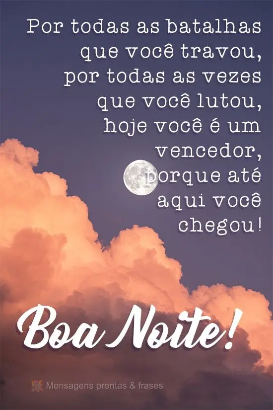 Por todas as batalhas que você travou, por todas as vezes que você lutou, hoje você é um vencedor, porque até aqui você chegou!
 Boa Noite!