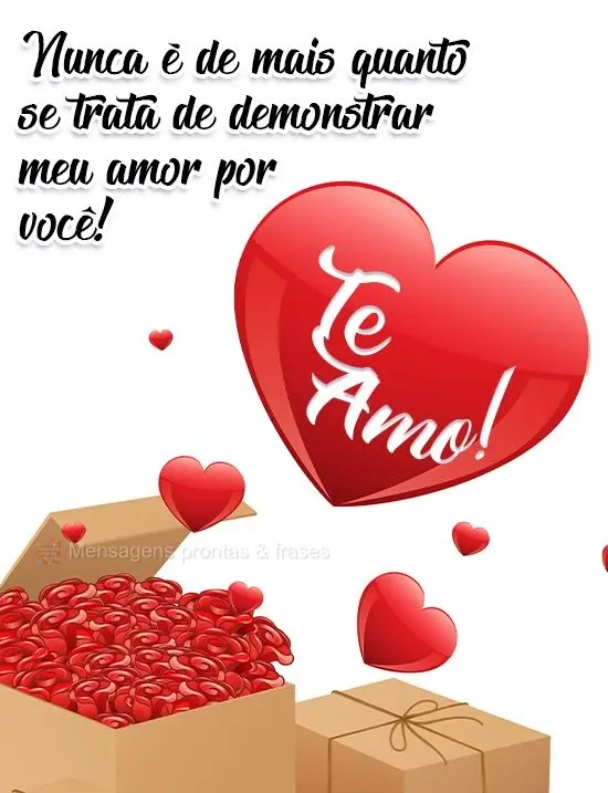 Nunca é demais quando se trata de demonstrar meu amor por você! 
 Te amo!