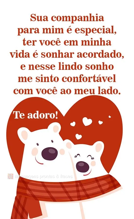 Sua companhia para mim é especial, ter você em minha vida é sonhar acordado, e nesse lindo sonho me sinto confortável com você ao meu lado. 
 Te ad...