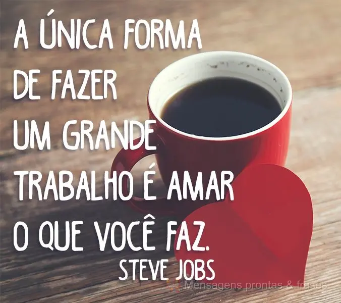 A única forma de fazer um grande trabalho é amar o que você faz. Steve jobs