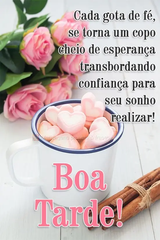 Cada gota de fé se torna um copo cheio de esperança transbordando confiança para seu sonho realizar! 
 Boa Tarde!