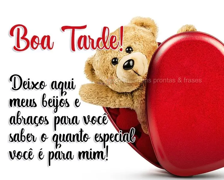 Deixo aqui meus beijos e abraços para você saber o quanto especial você é para mim!
 Boa Tarde! 