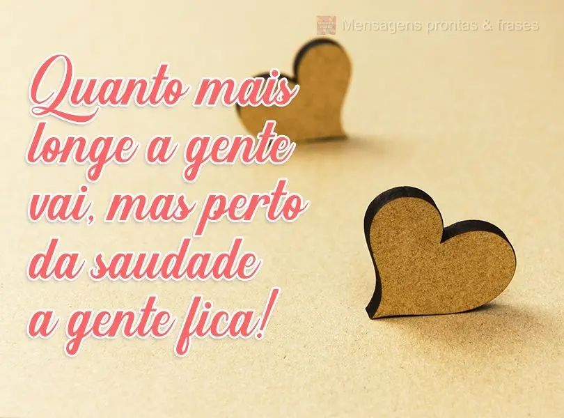 Quanto mais longe a gente vai, mais perto da saudade a gente fica! Autor Desconhecido