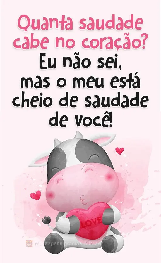 Quanta saudade cabe no coração? Eu não sei, mas o meu está cheio de saudade de você!
