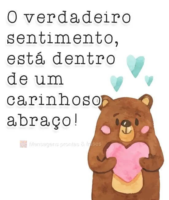 O verdadeiro sentimento, está dentro de um carinhoso abraço!
