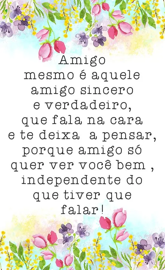 Amigo mesmo é aquele amigo sincero e verdadeiro, que fala na cara e te deixa  a pensar, porque amigo só quer ver você bem , independente do que tiver ...