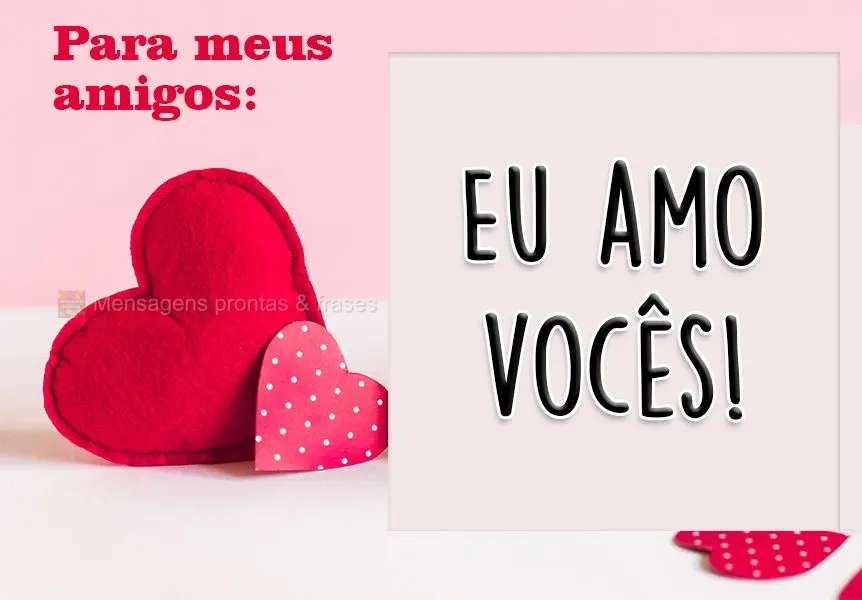 Para meus amigos: 
 Eu amo vocês!