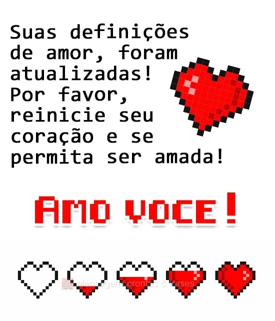 Suas definições de amor foram atualizadas! Por favor reinicie seu coração e se permita ser amada! 
  Amo você!