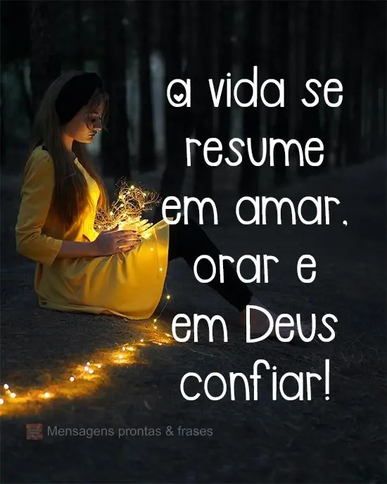 A vida se resume em amar, orar e em Deus confiar!
