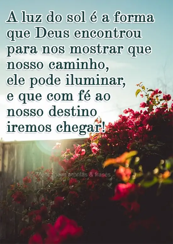 A luz do sol é a forma que Deus encontrou para nos mostrar que nosso caminho ele pode iluminar, e que com fé ao nosso destino iremos chegar!
