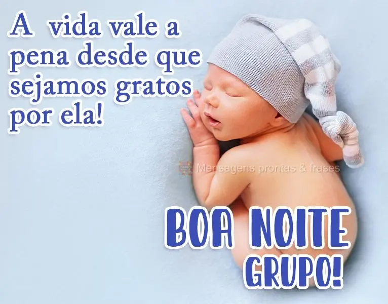 A vida vale a pena desde que sejamos gratos por ela!
  Boa Noite Grupo!