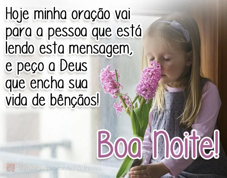 Hoje minha oração vai para a pessoa que está lendo esta mensagem, e peço a Deus que encha sua vida de bênçãos!
  Boa Noite!