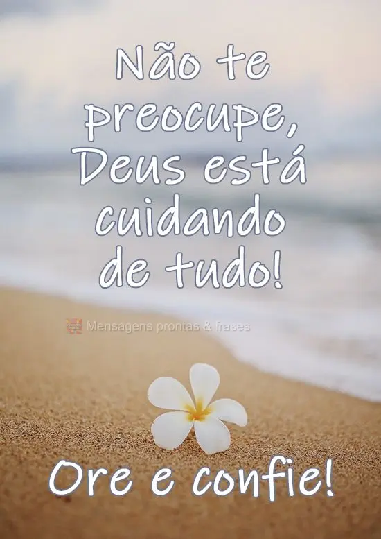 Não te preocupe, Deus está cuidando de tudo! Ore e confie!
