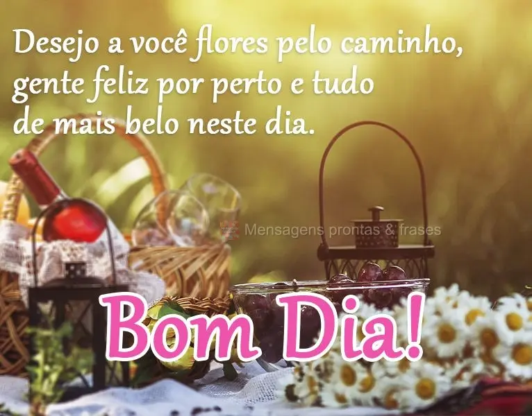 Desejo a você flores pelo caminho, gente feliz por perto e tudo de mais belo neste dia. 
 Bom dia!