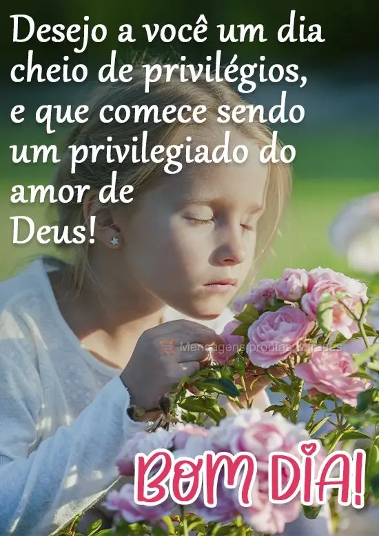 Desejo a você um dia cheio de privilégios, e que comece sendo um privilegiado do amor de Deus! 
 Bom Dia!