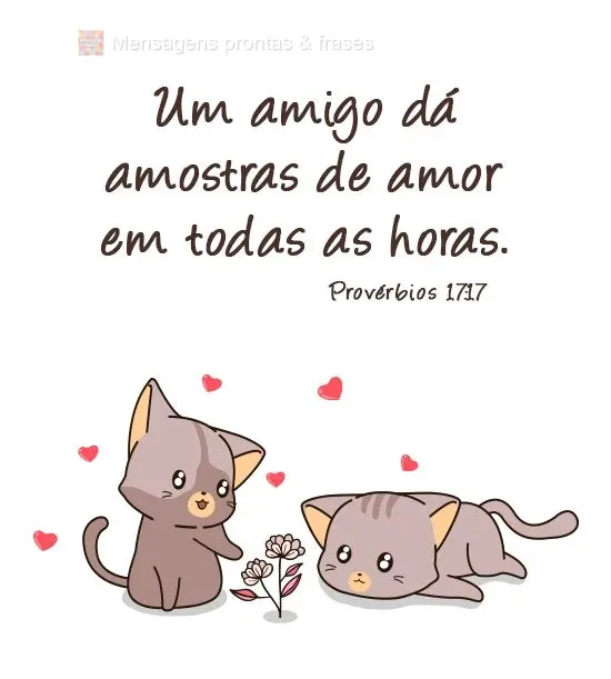 "Um amigo dá amostras de amor em todas as horas." Provérbios 17:17