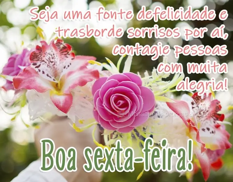 Seja uma fonte de felicidade e trasborde sorrisos por aí, contagie pessoas com muita alegria!  Boa sexta-feira!