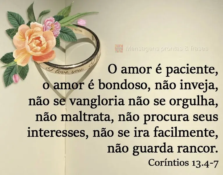 O amor é paciente, o amor é bondoso. Não inveja, não se vangloria, não se orgulha, não maltrata, não procura seus interesses, não se ira facilmen...