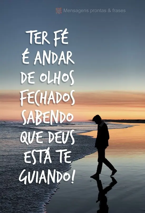 Ter fé é andar de olhos fechados sabendo que Deus está te guiando!
