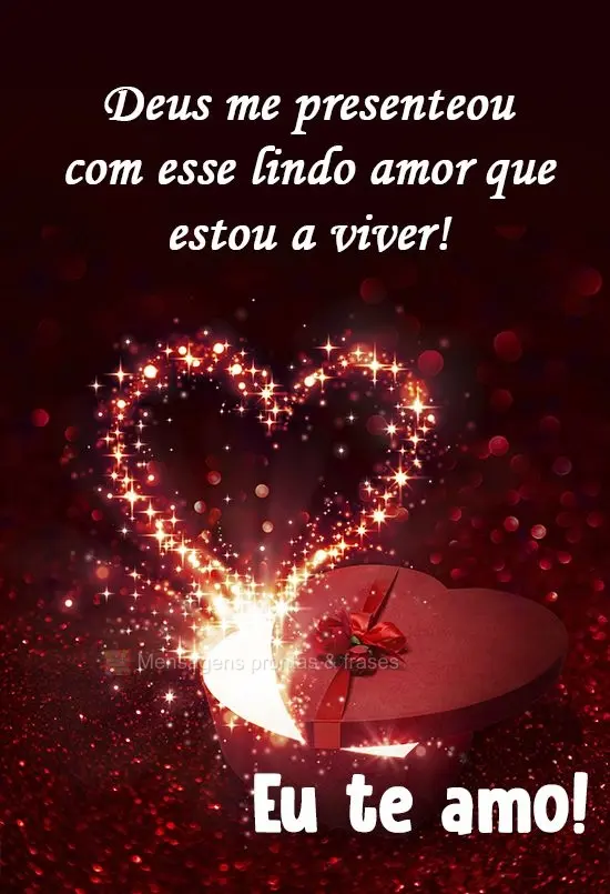 Deus me presenteou com esse lindo amor que estou a viver! 
  Eu te amo!