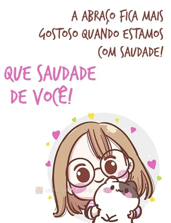 O abraço fica mais gostoso quando estamos com saudade! Que saudade de você!
