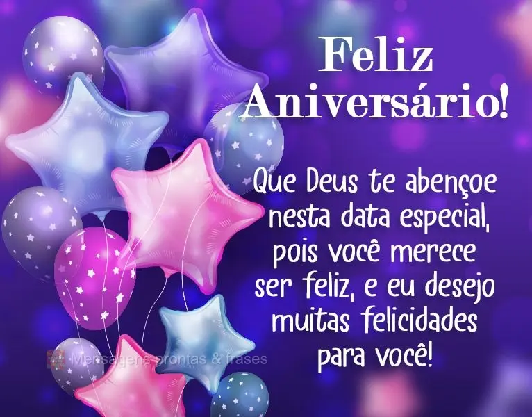 Que Deus te abençoe nesta data especial, pois você merece ser feliz, e eu desejo muitas felicidades para você!
 Feliz Aniversário!