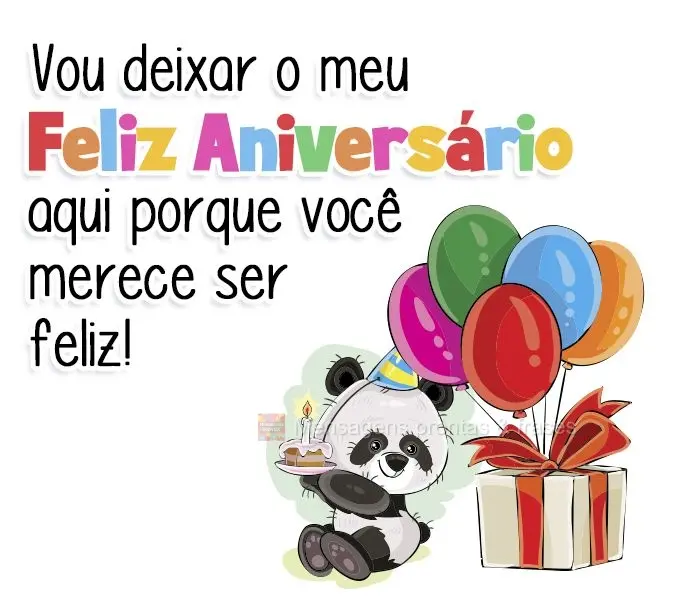 Vou deixar meu feliz aniversário aqui porque você merece ser feliz!
