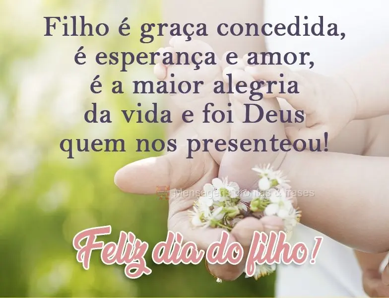 Filho é graça concedida, é esperança e amor, é a maior alegria da vida e foi Deus quem nos presenteou! 
 Feliz dia do filho!