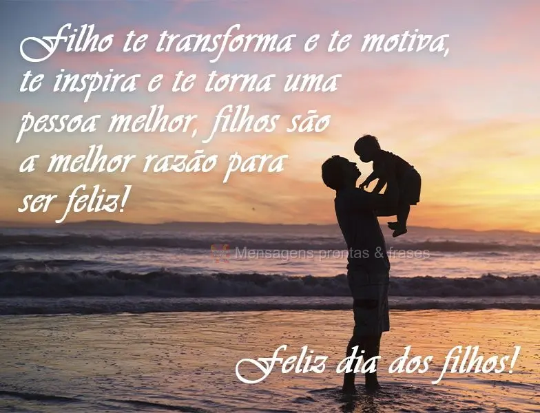 Filho te transforma e te motiva, te inspira e te torna uma pessoa melhor, filhos são  a melhor razão para ser feliz!
 Feliz dia dos filhos!