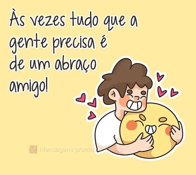 Às vezes tudo que a gente precisa é de um abraço amigo!
