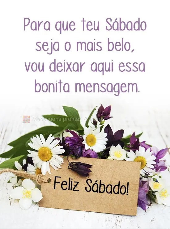 Para que teu Sábado seja o mais belo, vou deixar aqui essa bonita mensagem. 
 Feliz Sábado!