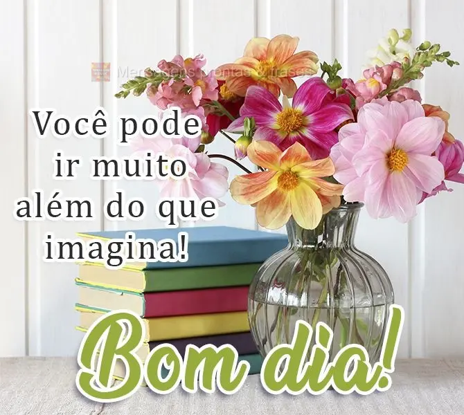 Você pode ir muito além do que imagina!  Bom dia!