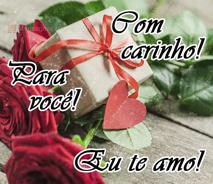 Com carinho! Para você! Eu te amo!
