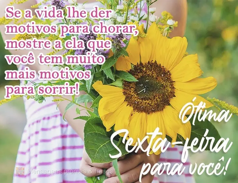 Se a vida lhe der motivos para chorar, mostre a ela que você tem muito mais motivos para sorrir!  Ótima Sexta-feira para você!